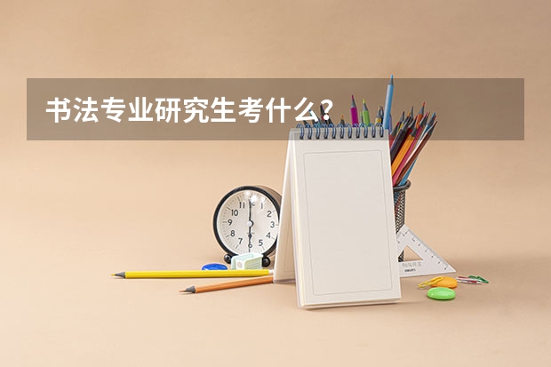书法专业研究生考什么？