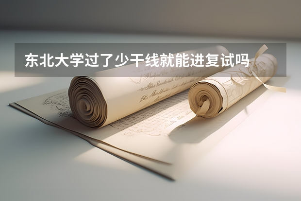 东北大学过了少干线就能进复试吗