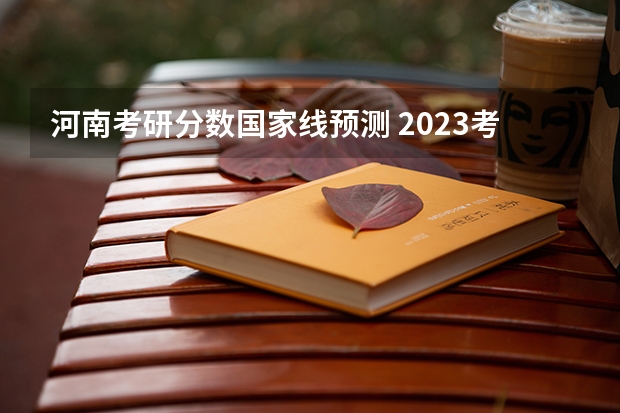 河南考研分数国家线预测 2023考研国家线单科最新预估分数
