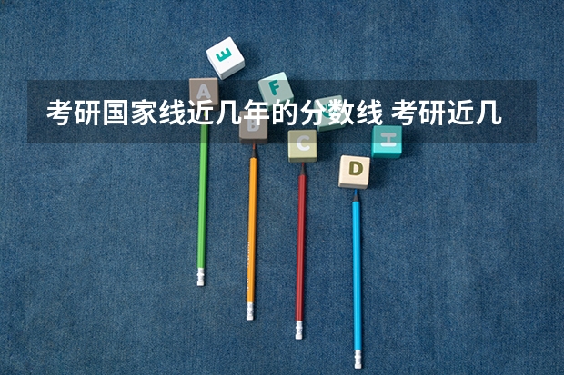 考研国家线近几年的分数线 考研近几年国家线