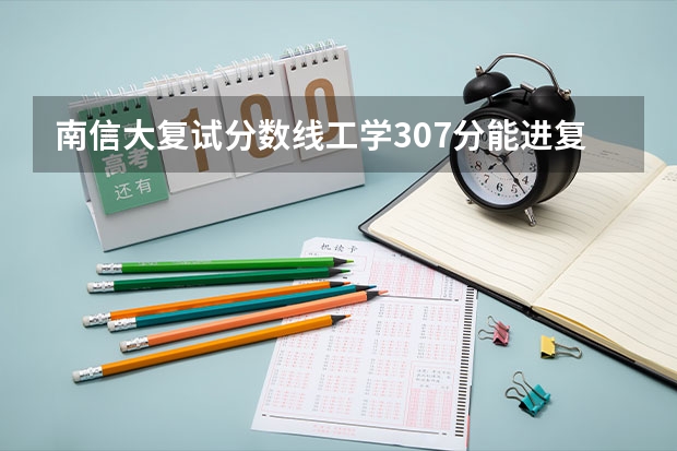 南信大复试分数线工学307分能进复试吗