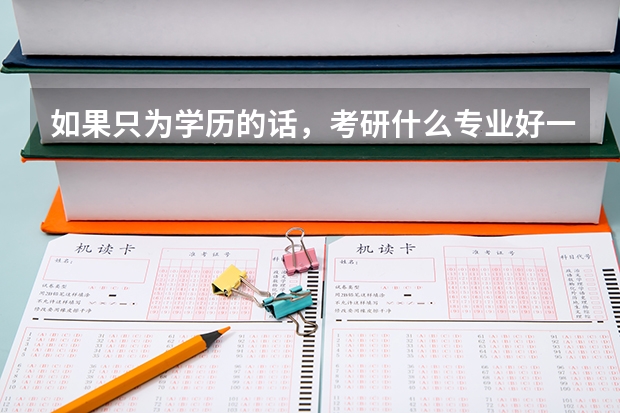 如果只为学历的话，考研什么专业好一些。求推荐