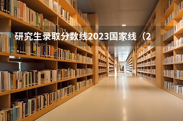研究生录取分数线2023国家线（2023年考研工科国家分数线）