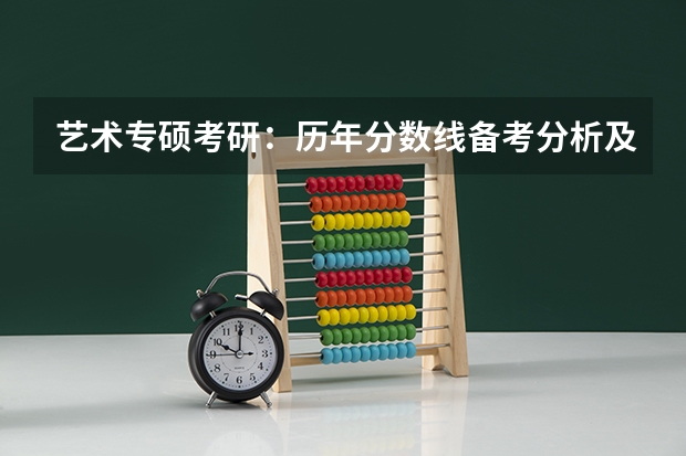 艺术专硕考研：历年分数线备考分析及指导？ 2023年艺术考研国家分数线