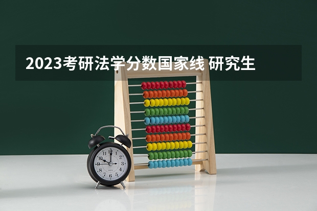 2023考研法学分数国家线 研究生录取分数线2023国家线
