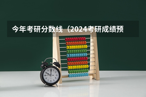 今年考研分数线（2024考研成绩预测来了,国家线何时出炉?从4大因素看可能会下降）