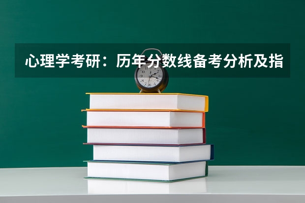 心理学考研：历年分数线备考分析及指导？ 2023心理学考研分数线