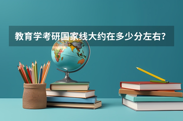 教育学考研国家线大约在多少分左右？