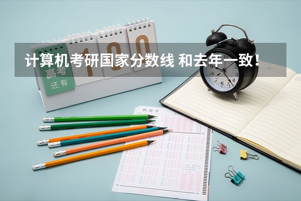 计算机考研国家分数线 和去年一致！计算机考研国家分数线发布！