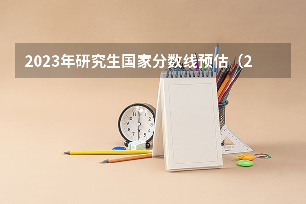 2023年研究生国家分数线预估（2023考研国家分数线一览表）