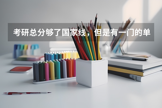 考研总分够了国家线，但是有一门的单科线可能不够，差了四五分的样子。。有可能被录取吗？