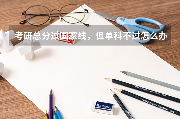 考研总分过国家线，但单科不过怎么办