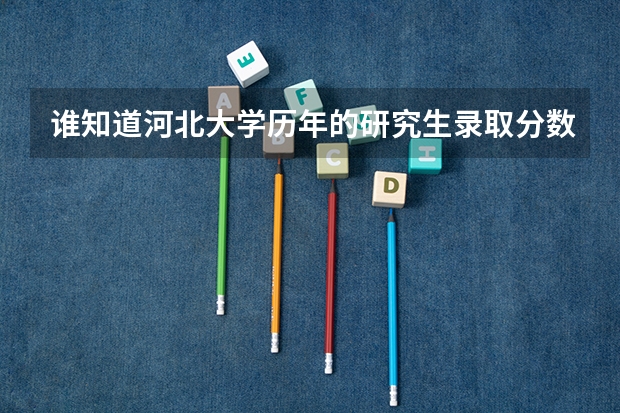 谁知道河北大学历年的研究生录取分数线吗