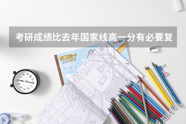 考研成绩比去年国家线高一分有必要复核成绩嘛 考研差三分过国家线，我该何去何从？