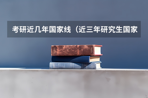 考研近几年国家线（近三年研究生国家分数线）