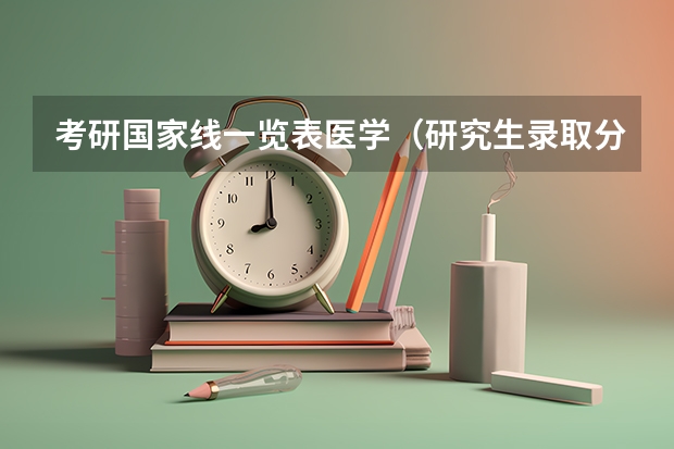 考研国家线一览表医学（研究生录取分数线2023国家线）