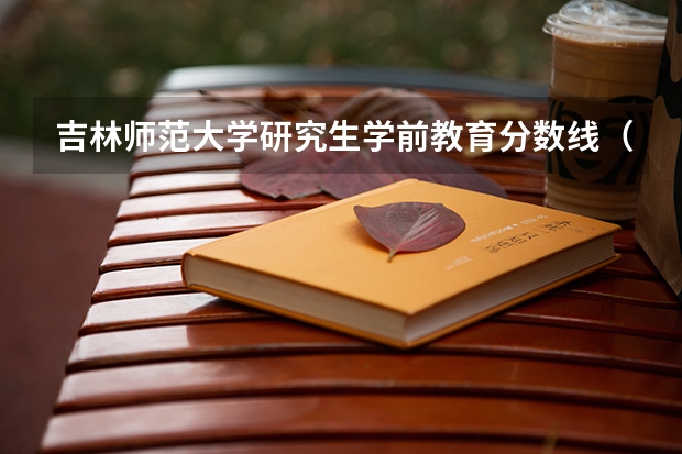 吉林师范大学研究生学前教育分数线（安徽师范大学学前教育考研分数线）