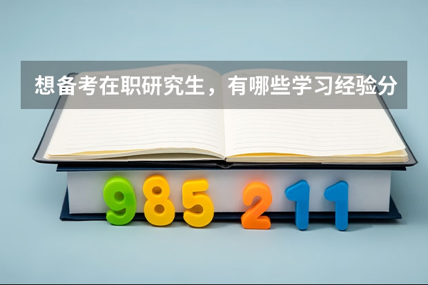 想备考在职研究生，有哪些学习经验分享？