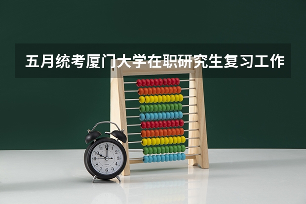 五月统考厦门大学在职研究生复习工作如何开展？