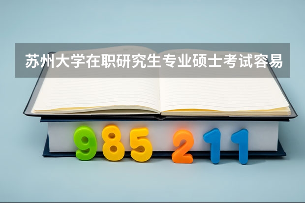苏州大学在职研究生专业硕士考试容易通过吗？