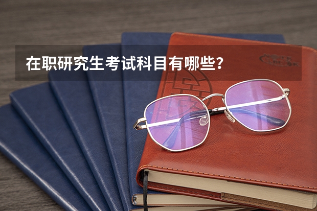 在职研究生考试科目有哪些？