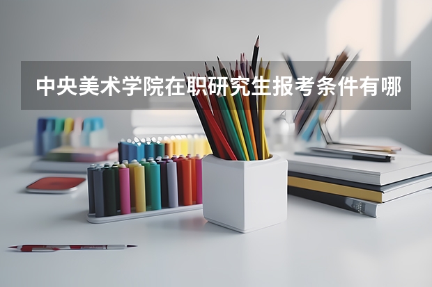 中央美术学院在职研究生报考条件有哪些