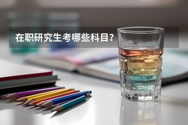 在职研究生考哪些科目？