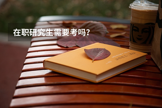 在职研究生需要考吗？