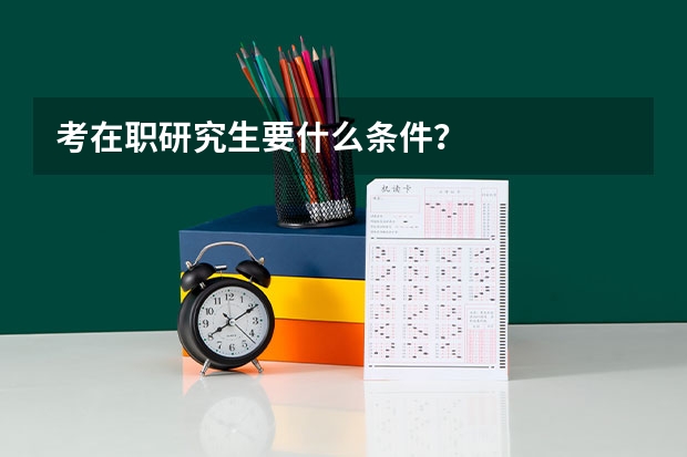 考在职研究生要什么条件？