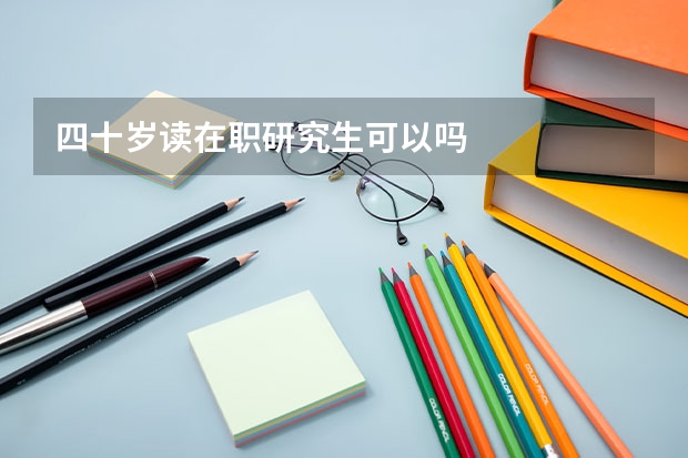 四十岁读在职研究生可以吗
