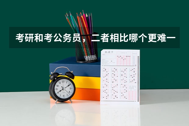 考研和考公务员，二者相比哪个更难一些？