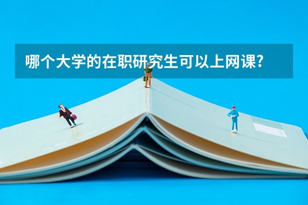 哪个大学的在职研究生可以上网课?