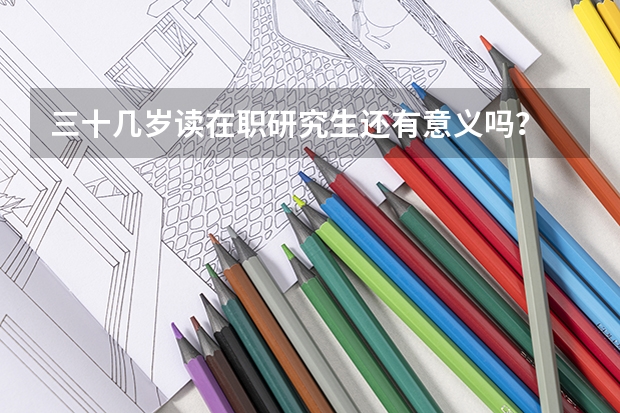 三十几岁读在职研究生还有意义吗？