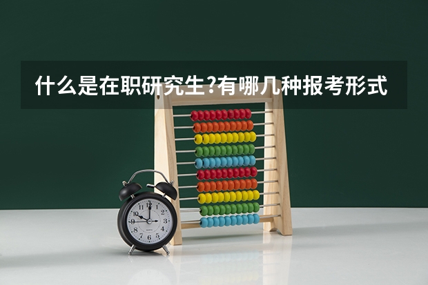 什么是在职研究生?有哪几种报考形式？