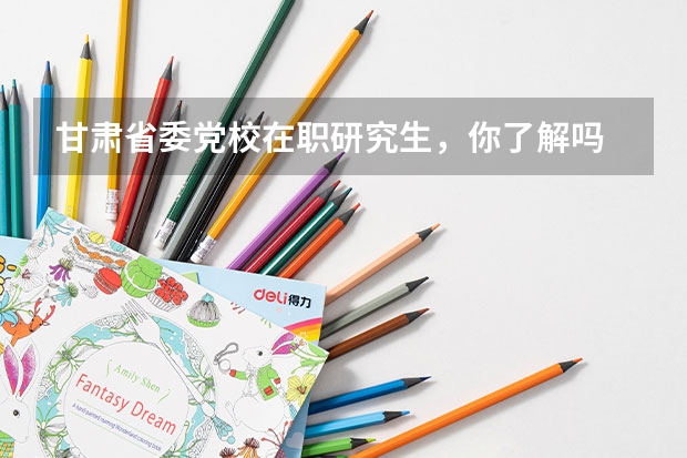 甘肃省委党校在职研究生，你了解吗
