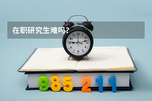 在职研究生难吗?