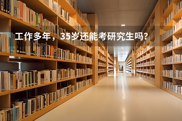 工作多年，35岁还能考研究生吗？