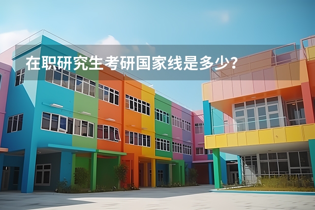 在职研究生考研国家线是多少？