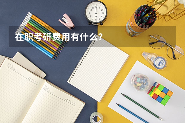 在职考研费用有什么？