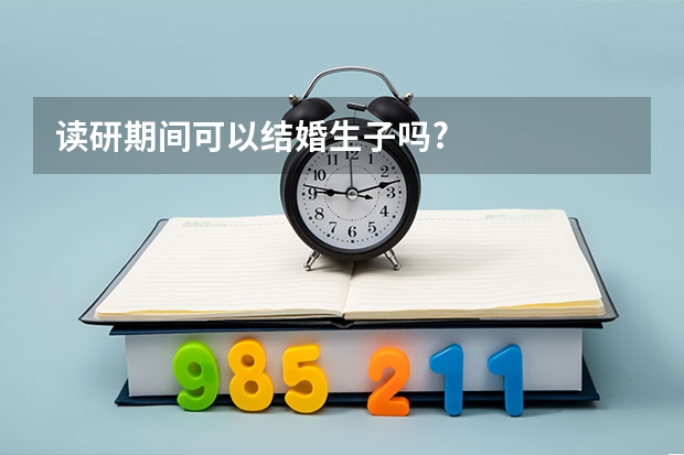 读研期间可以结婚生子吗?