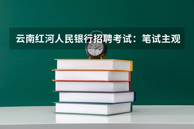 云南红河人民银行招聘考试：笔试主观题该如何备考?