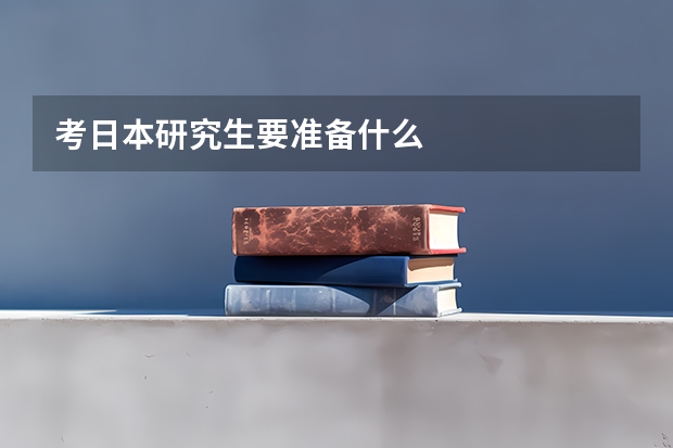考日本研究生要准备什么