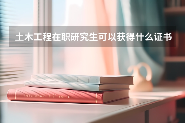 土木工程在职研究生可以获得什么证书？
