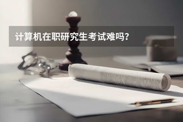 计算机在职研究生考试难吗？