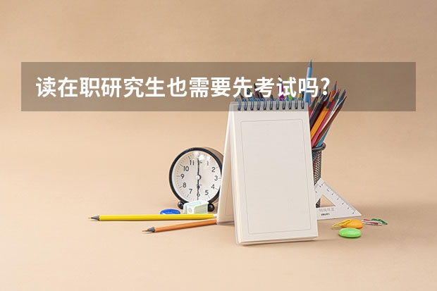 读在职研究生也需要先考试吗?