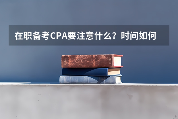 在职备考CPA要注意什么？时间如何分配？