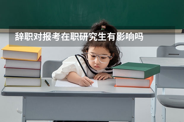 辞职对报考在职研究生有影响吗