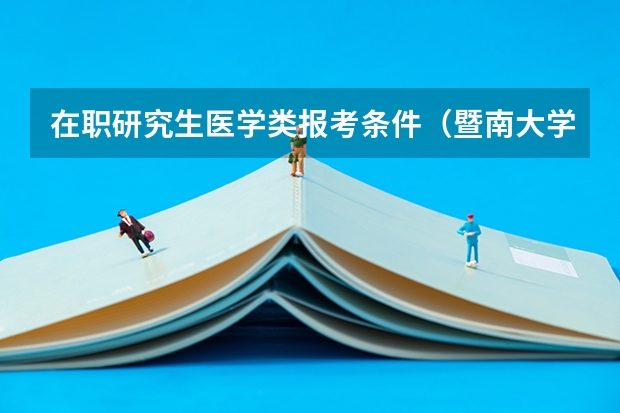 在职研究生医学类报考条件（暨南大学非全日制研究生学费）