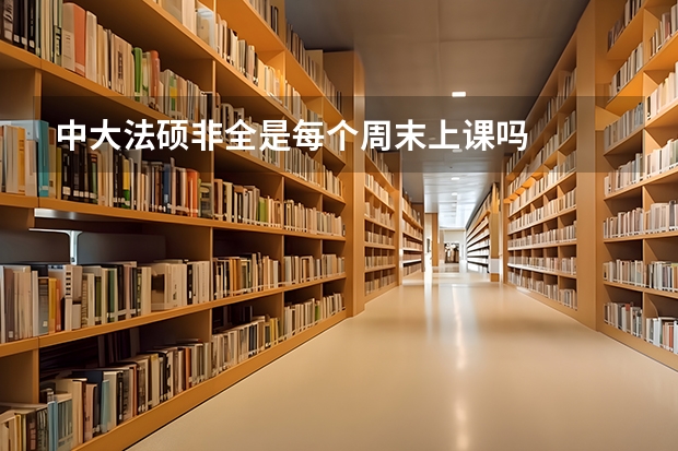 中大法硕非全是每个周末上课吗