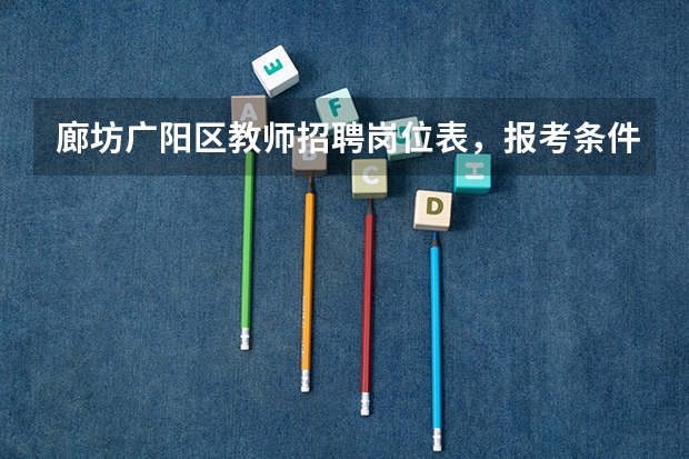 廊坊广阳区教师招聘岗位表，报考条件有哪些，谢谢~